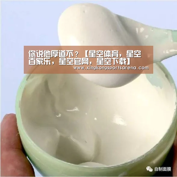 你说他厚道不?【星空体育,星空百家乐,星空官网,星空下载】(图1) 星空体育,星空百家乐,星空官网,星空下载