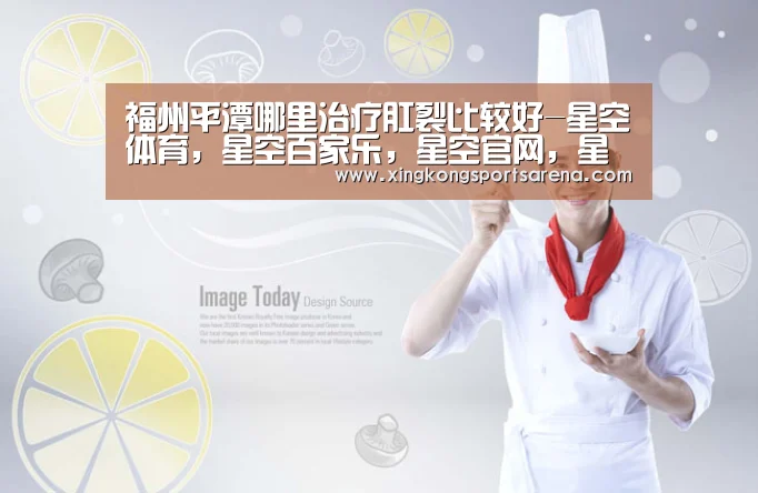 福州平潭哪里治疗肛裂比较好-星空体育,星空百家乐,星空官网,星空下载(图1) 星空体育,星空百家乐,星空官网,星空下载