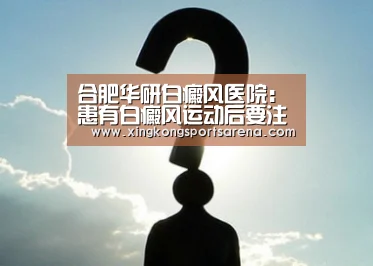 合肥华研白癜风医院:患有白癜风运动后要注意什么?【星空体育,星空百家乐,星空官网,星空下载】(图4) 星空体育,星空百家乐,星空官网,星空下载