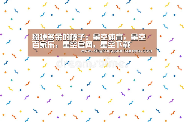 掰掉多余的棒子:星空体育,星空百家乐,星空官网,星空下载(图4) 星空体育,星空百家乐,星空官网,星空下载